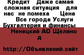 Кредит . Даже самая сложная ситуация - для нас  не помеха . › Цена ­ 90 - Все города Услуги » Бухгалтерия и финансы   . Ненецкий АО,Щелино д.